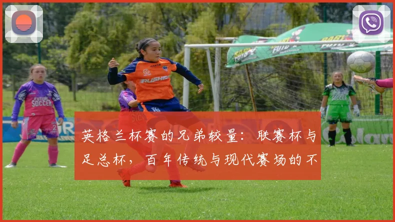 英格兰杯赛的兄弟较量:联赛杯与足总杯,百年传统与现代赛场的不同命运