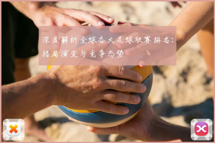 深度解析全球各大足球联赛排名:格局演变与竞争态势