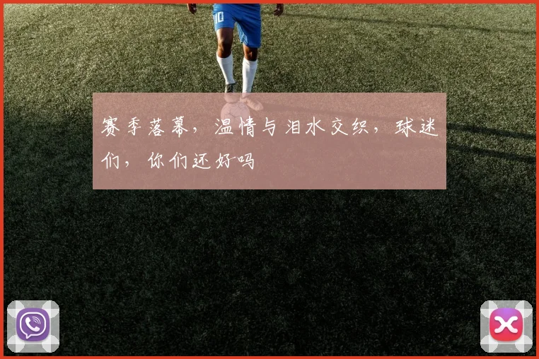 赛季落幕,温情与泪水交织,球迷们,你们还好吗
