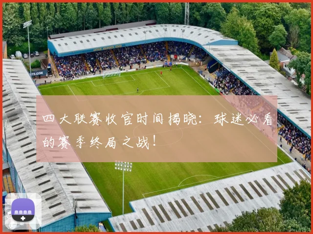 四大联赛收官时间揭晓：球迷必看的赛季终局之战！