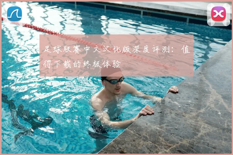 足球联赛中文汉化版深度评测:值得下载的终极体验